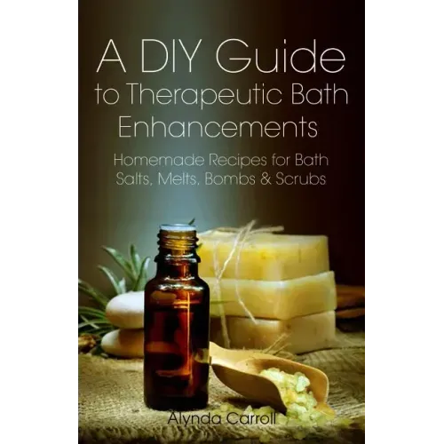 A DIY Guide to Therapeutic Bath Enhancements: Homemade Recipes for Bath Salts, Melts, Bombs and Scrubs