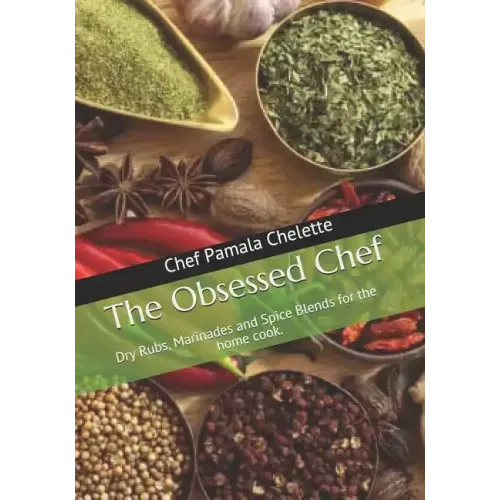 The Obsessed Chef: Dry Rubs, Marinades and Spice Blends for the Home Cook.