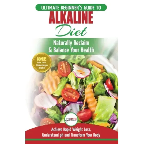 Alkaline Diet: The Ultimate Beginner's Alkaline Diet Food Guide to Naturally Reclaim & Balance Your Health, Achieve Rapid Weight Loss