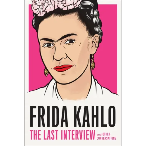 Frida Kahlo: The Last Interview: And Other Conversations