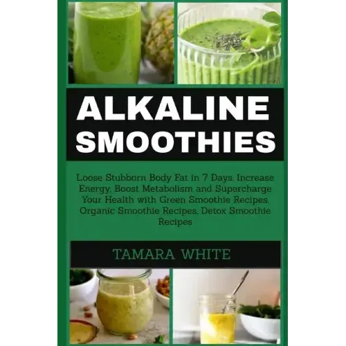 Alkaline Smoothie: Loose Stubborn Body Fat in 7 Days. Increase Energy, Boost Metabolism and Supercharge Your Health with Green Smoothie R
