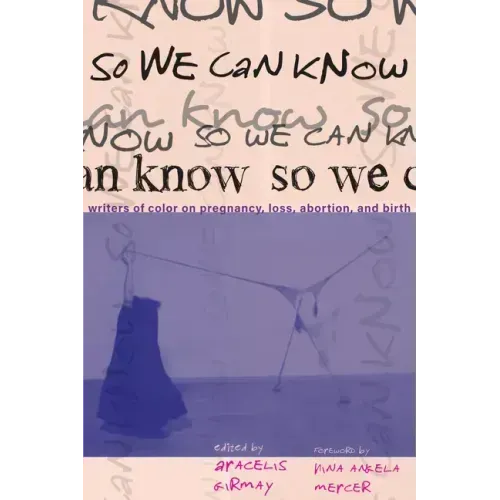 So We Can Know: Writers of Color on Pregnancy, Loss, Abortion, and Birth