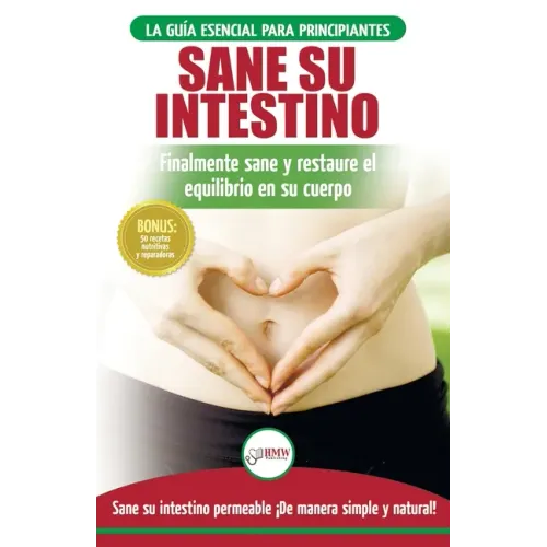 Sane su intestino: restaure naturalmente el equilibrio en su cuerpo. Dieta: guía definitiva para sanar su intestino permeable + 50 receta