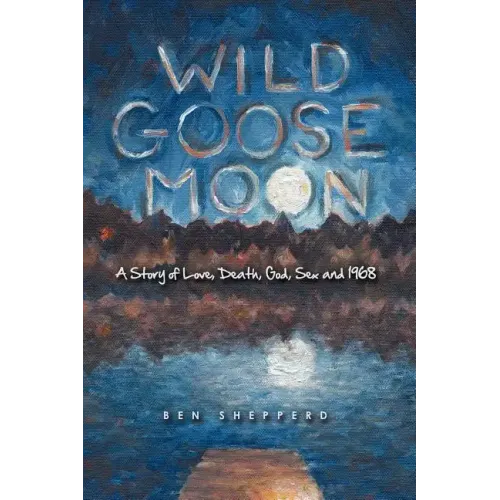 Wild Goose Moon: A Story of Love, Death, God, Sex and 1968