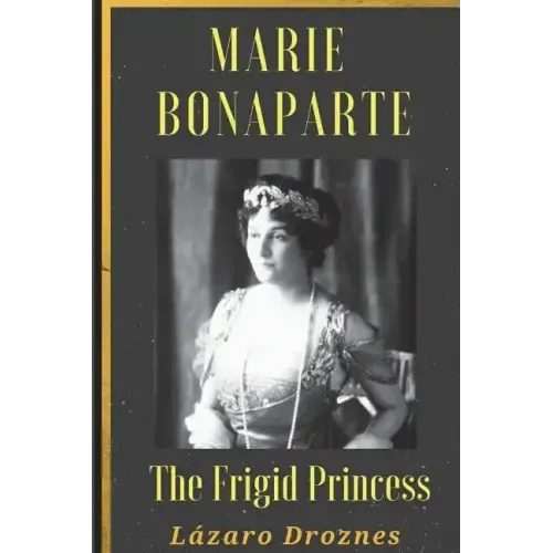 Maria Bonaparte. The Frigid Princess: History of the relationship between Sigmund Freud and Maria Bonaparte, niece granddaughter of Napoleon, who appr