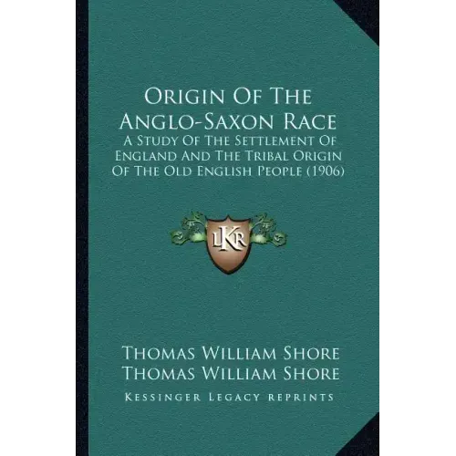 Origin of the Anglo-Saxon Race: A Study of the Settlement of England and the Tribal Origin of the Old English People (1906)