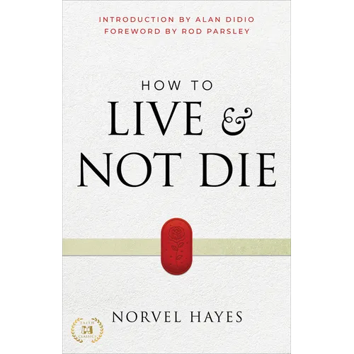 How to Live and Not Die: Activating God's Miracle Power for Healing, Health, and Total Victory
