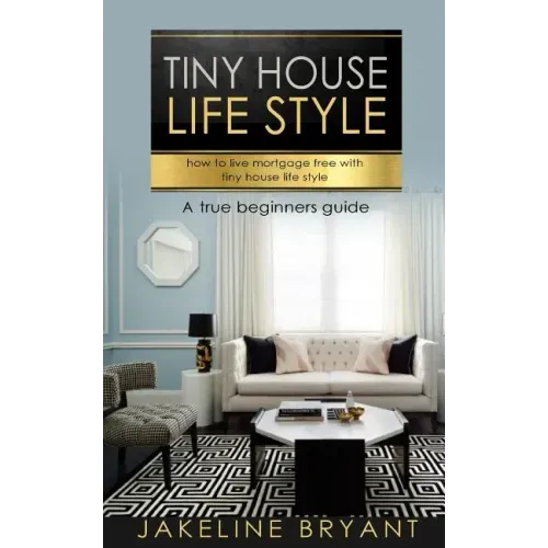 Tiny houses: How to build a perfect tiny houses and live mortgage free