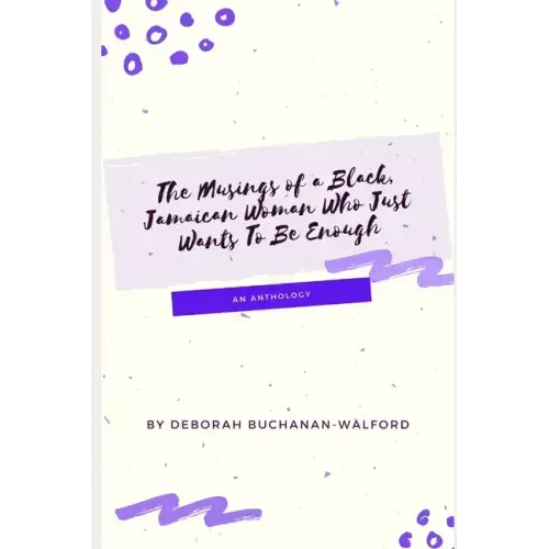 The Musings of a Black Jamaican Woman who Just Wants to Be Enough: An Anthology