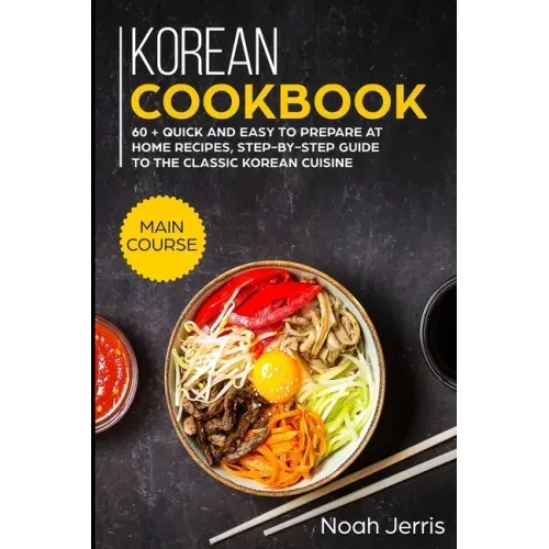Korean Cookbook: MAIN COURSE - 60 + Quick and easy to prepare at home recipes, step-by-step guide to the classic Korean cuisine