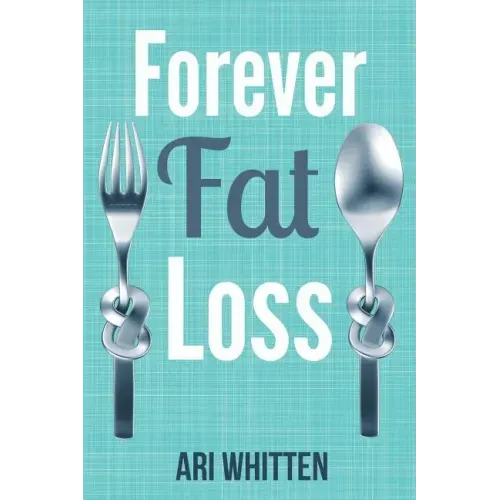 Forever Fat Loss: Escape the Low Calorie and Low Carb Diet Traps and Achieve Effortless and Permanent Fat Loss by Working with Your Biol