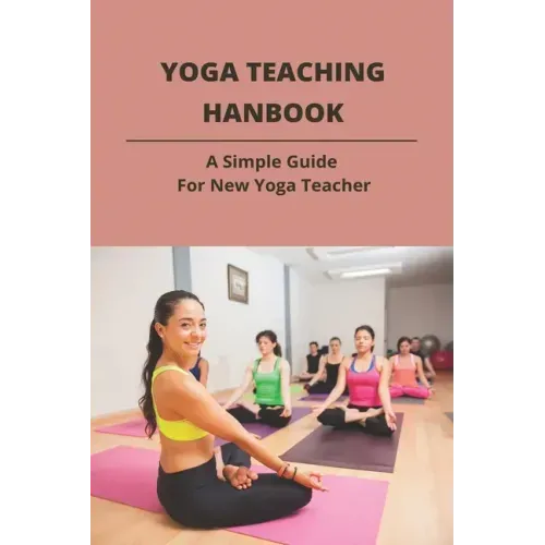 Yoga Teaching Hanbook: A Simple Guide For New Yoga Teacher: Book For Yoga Teacher