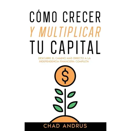 Cómo Crecer y Multiplicar tu Capital: Descubre el Camino más Directo a la Independencia Financiera Completa