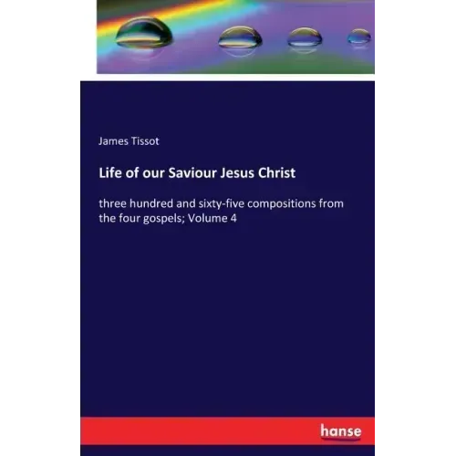 Life of our Saviour Jesus Christ: three hundred and sixty-five compositions from the four gospels; Volume 4