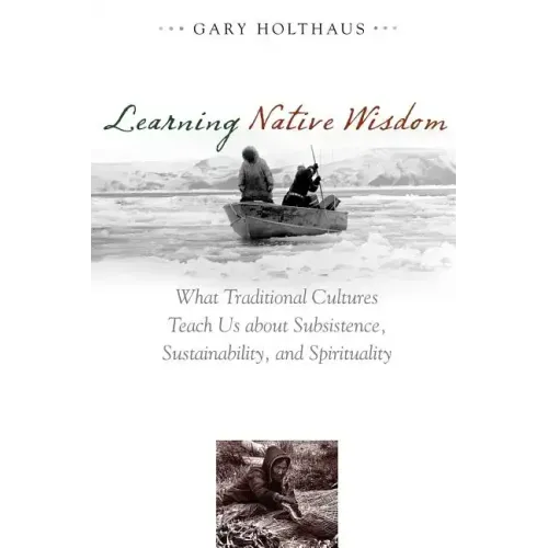 Learning Native Wisdom: What Traditional Cultures Teach Us about Subsistence, Sustainability, and Spirituality