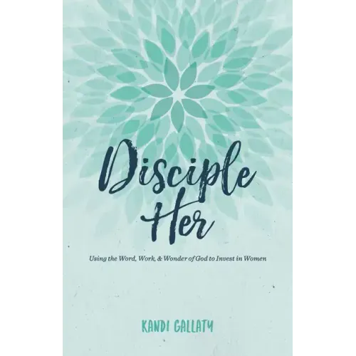 Disciple Her: Using the Word, Work, & Wonder of God to Invest in Women