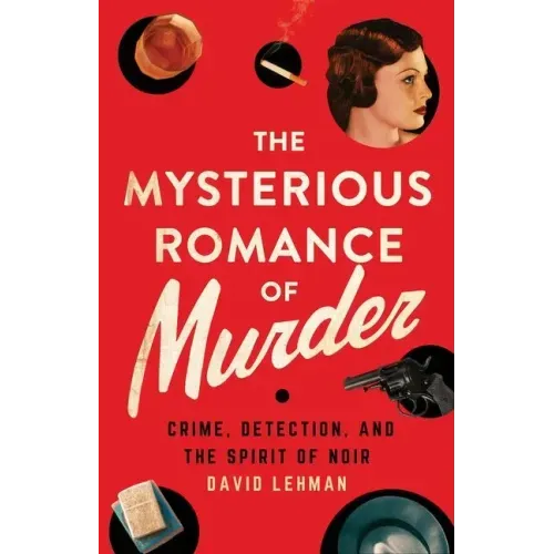 The Mysterious Romance of Murder: Crime, Detection, and the Spirit of Noir