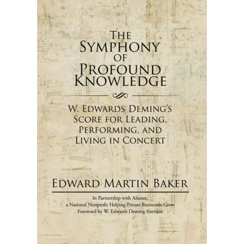 The Symphony of Profound Knowledge: W. Edwards Deming's Score for Leading, Performing, and Living in Concert