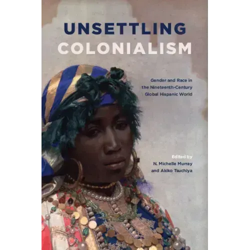 Unsettling Colonialism: Gender and Race in the Nineteenth-Century Global Hispanic World