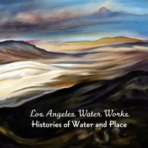 Los Angeles Water Works: Histories of Water and Place