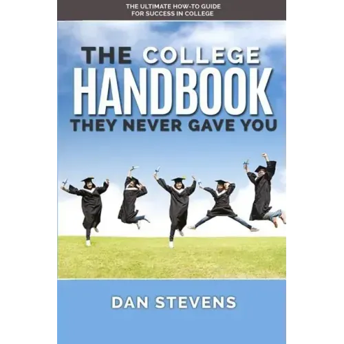 The College Handbook They Never Gave You: The Ultimate How-To Guide for Success in College