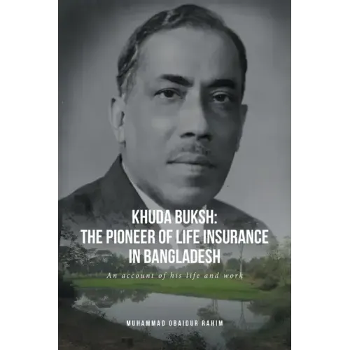 Khuda Buksh: The Pioneer of Life Insurance in Bangladesh: An account of his life and work