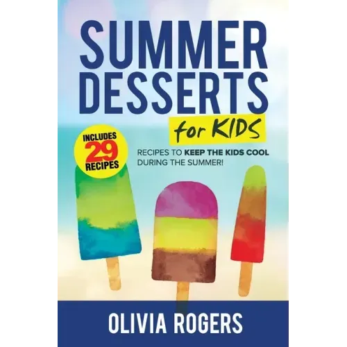 Summer Desserts for Kids (3rd Edition): 29 Recipes to Keep the Kids Cool During the Summer!