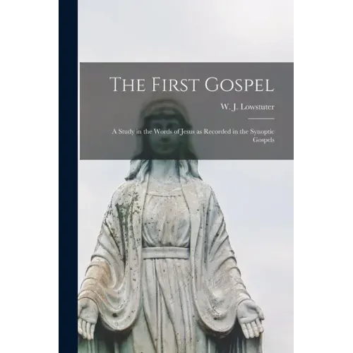 The First Gospel; a Study in the Words of Jesus as Recorded in the Synoptic Gospels