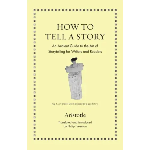How to Tell a Story: An Ancient Guide to the Art of Storytelling for Writers and Readers
