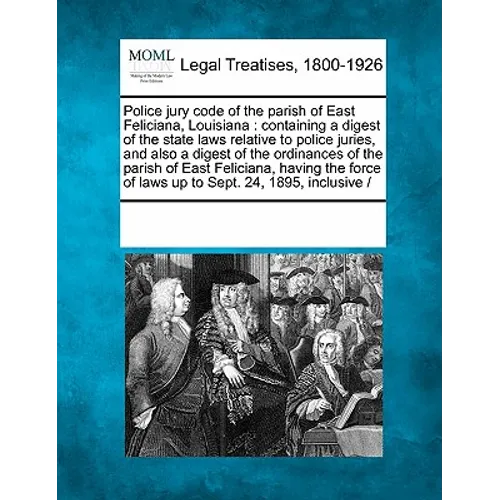 Police Jury Code of the Parish of East Feliciana, Louisiana: Containing a Digest of the State Laws Relative to Police Juries, and Also a Digest of the