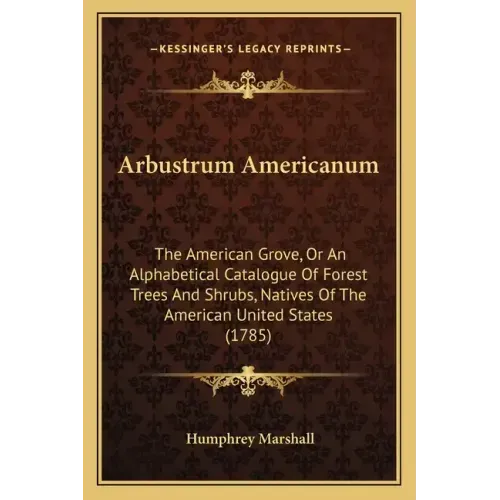 Arbustrum Americanum: The American Grove, Or An Alphabetical Catalogue Of Forest Trees And Shrubs, Natives Of The American United States (1785)