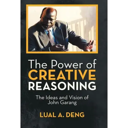 The Power of Creative Reasoning: The Ideas and Vision of John Garang