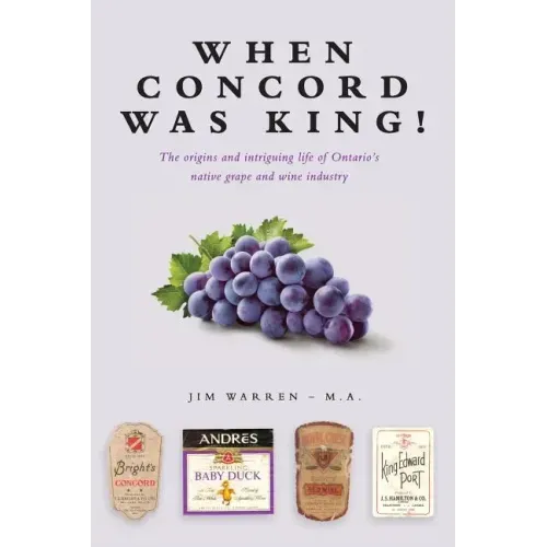 When Concord was King!: The origins and intriguing life of Ontario's native grape and wine industry