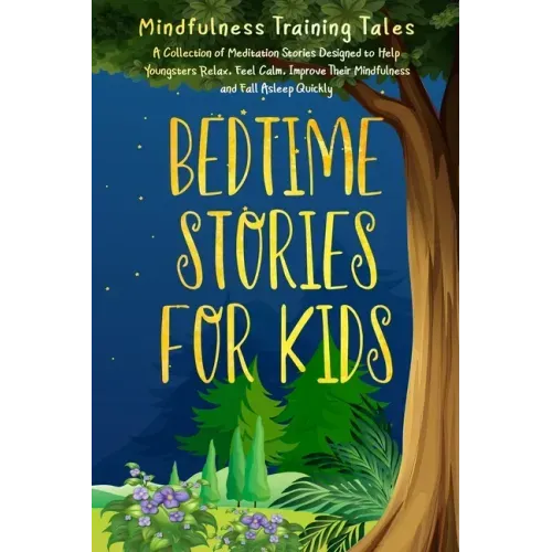 Bedtime Stories for Kids: A Collection of Meditation Stories Designed to Help Youngsters Relax, Feel Calm, Improve Their Mindfulness and Fall As