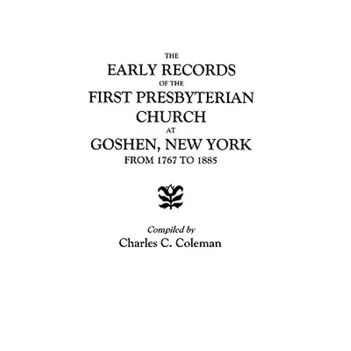 Early Records of the First Presbyterian Church at Goshen, New York, from 1767 to 1885