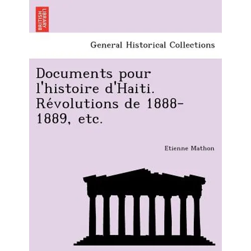 Documents Pour L'Histoire D'Haiti. Re Volutions de 1888-1889, Etc.