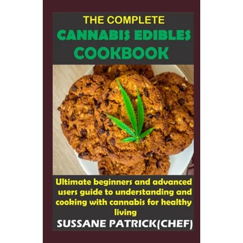 The Complete Cannabis Edibles Cookbook: Ultimate beginners and advanced users guide to understanding and cooking with cannabis for healthy living