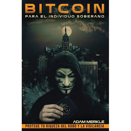 Bitcoin para el Individuo Soberano: Protege Tu Riqueza del Robo y la Vigilancia: Una Guía Completa para el Uso Privado, Seguro y Eficiente de Bitcoin