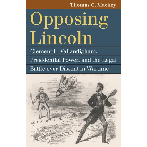 Opposing Lincoln: Clement L. Vallandigham, Presidential Power, and the Legal Battle Over Dissent in Wartime