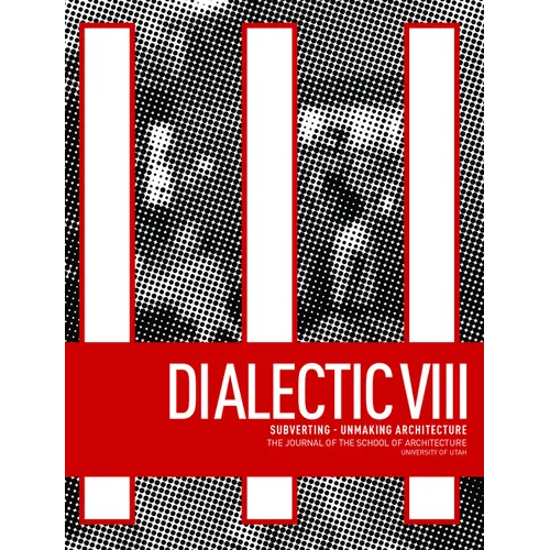 Dialectic VIII: Subverting - Unmaking Architecture