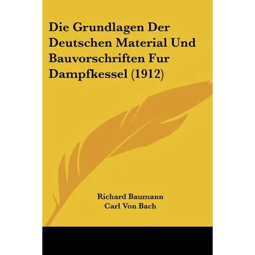 Die Grundlagen Der Deutschen Material Und Bauvorschriften Fur Dampfkessel (1912)