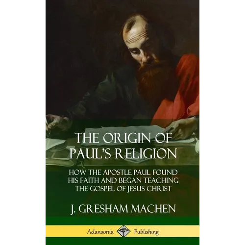 The Origin of Paul's Religion: How the Apostle Paul Found His Faith and Began Teaching the Gospel of Jesus Christ (Hardcover)