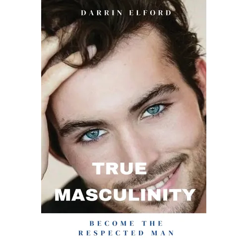 True Masculinity: Become the Respected Man