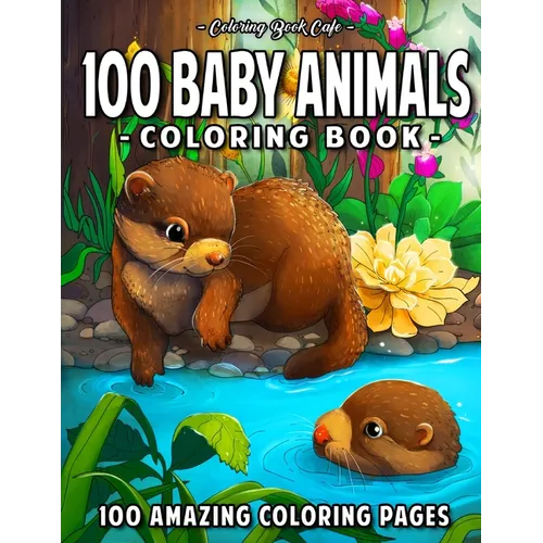 100 Baby Animals: A Coloring Book Featuring 100 Incredibly Cute and Lovable Baby Animals from Forests, Jungles, Oceans and Farms for Hou