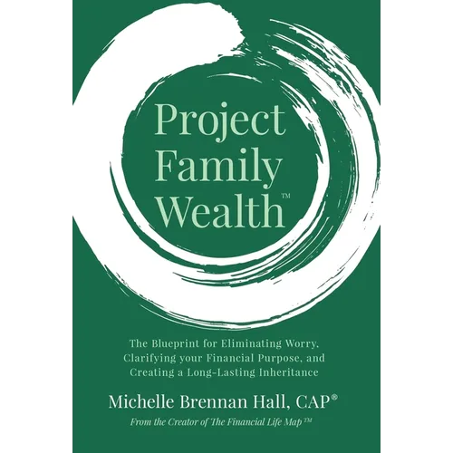 Project Family Wealth: The Blueprint for Eliminating Worry, Clarifying your Financial Purpose, and Creating a Long-Lasting Inheritance