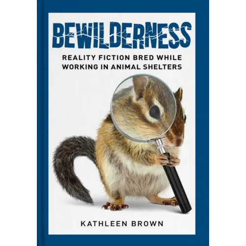 Bewilderness: Reality Fiction Bred While Working in Animal Shelters