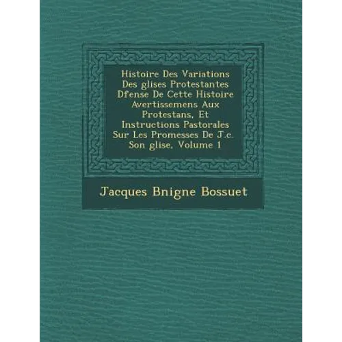 Histoire Des Variations Des Glises Protestantes D Fense de Cette Histoire Avertissemens Aux Protestans, Et Instructions Pastorales Sur Les Promesses D