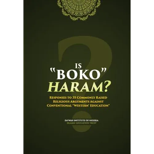 Is Boko Haram?: Responses to 35 Commonly Raised Religious Arguments Against Conventional "Western" Education
