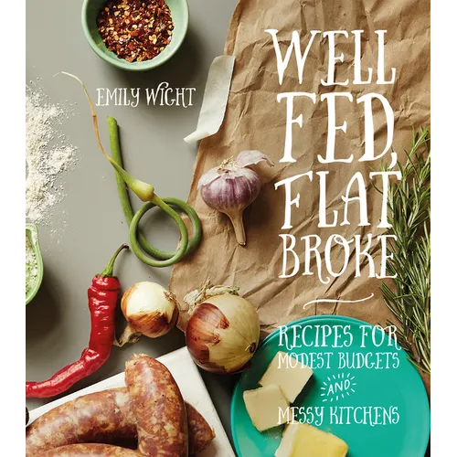 Well Fed, Flat Broke: Recipes for Modest Budgets and Messy Kitchens