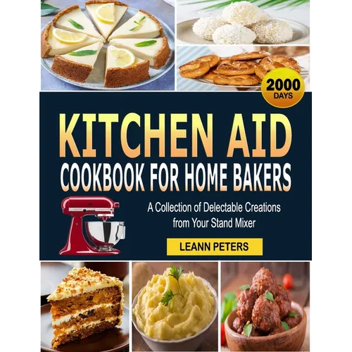 Kitchen Aid Cookbook for Home Bakers: A Collection of Delectable Creations from Your Stand Mixer